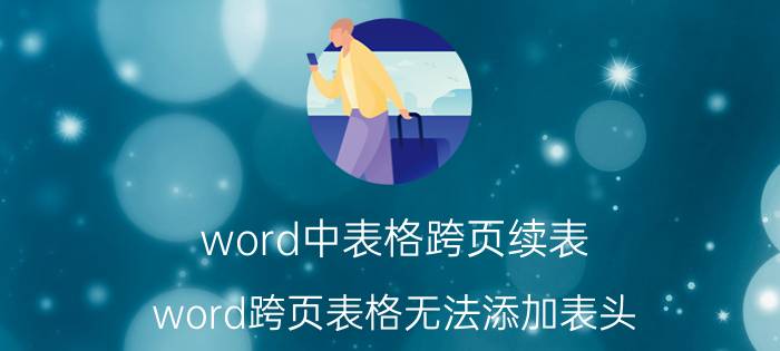 word中表格跨页续表 word跨页表格无法添加表头？